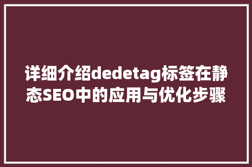 详细介绍dedetag标签在静态SEO中的应用与优化步骤