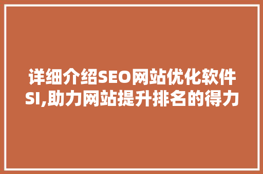 详细介绍SEO网站优化软件SI,助力网站提升排名的得力助手