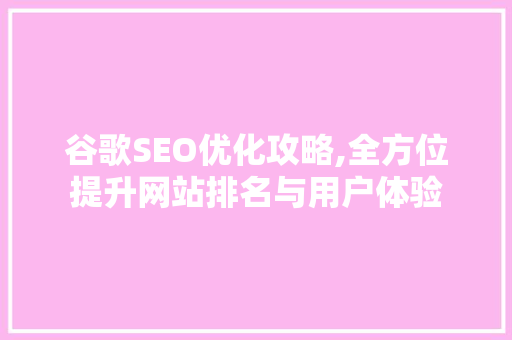 谷歌SEO优化攻略,全方位提升网站排名与用户体验