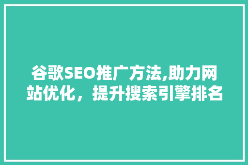 谷歌SEO推广方法,助力网站优化，提升搜索引擎排名