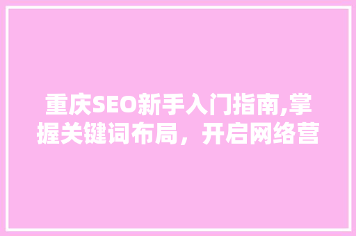 重庆SEO新手入门指南,掌握关键词布局，开启网络营销之旅