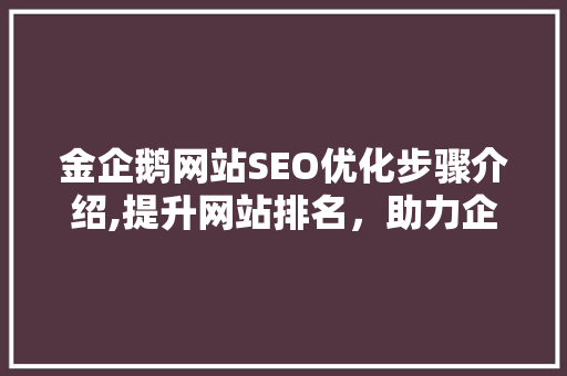 金企鹅网站SEO优化步骤介绍,提升网站排名，助力企业品牌建设  第1张