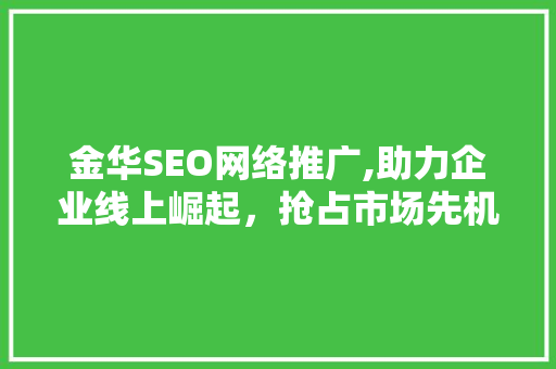 金华SEO网络推广,助力企业线上崛起，抢占市场先机