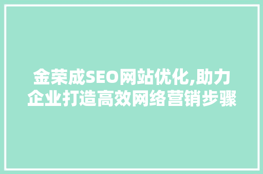金荣成SEO网站优化,助力企业打造高效网络营销步骤