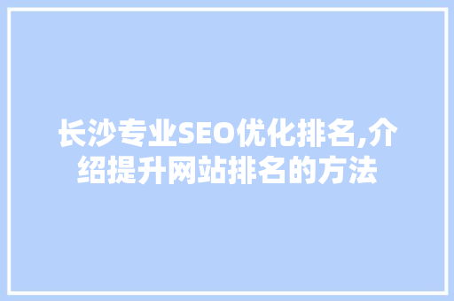 长沙专业SEO优化排名,介绍提升网站排名的方法  第1张
