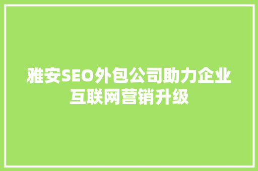 雅安SEO外包公司助力企业互联网营销升级  第1张