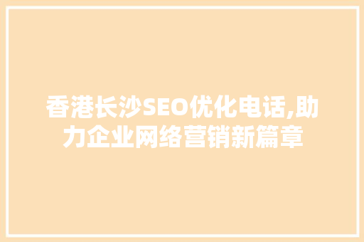 香港长沙SEO优化电话,助力企业网络营销新篇章