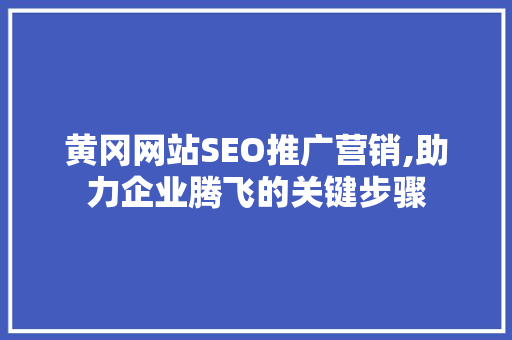 黄冈网站SEO推广营销,助力企业腾飞的关键步骤
