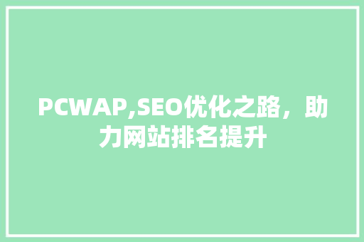 PCWAP,SEO优化之路，助力网站排名提升