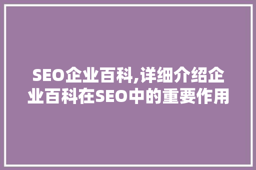 SEO企业百科,详细介绍企业百科在SEO中的重要作用及优化步骤  第1张