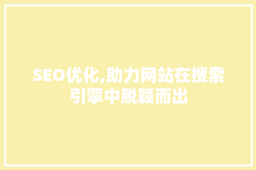 SEO优化,助力网站在搜索引擎中脱颖而出
