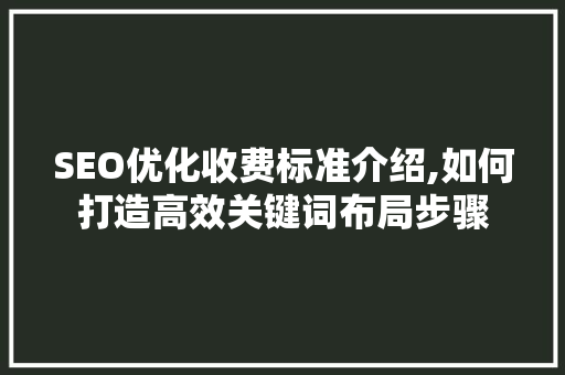 SEO优化收费标准介绍,如何打造高效关键词布局步骤