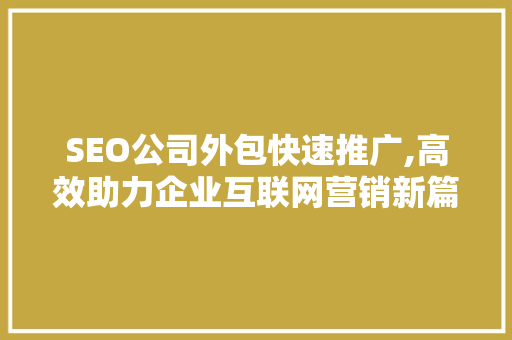 SEO公司外包快速推广,高效助力企业互联网营销新篇章