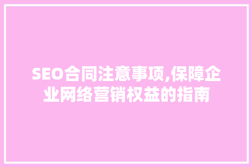 SEO合同注意事项,保障企业网络营销权益的指南  第1张