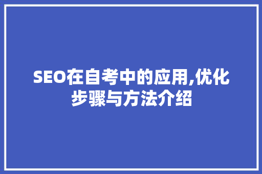 SEO在自考中的应用,优化步骤与方法介绍