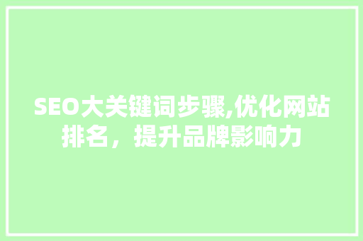 SEO大关键词步骤,优化网站排名，提升品牌影响力