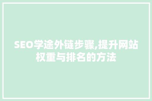 SEO学途外链步骤,提升网站权重与排名的方法