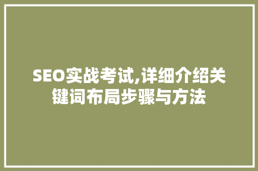 SEO实战考试,详细介绍关键词布局步骤与方法  第1张