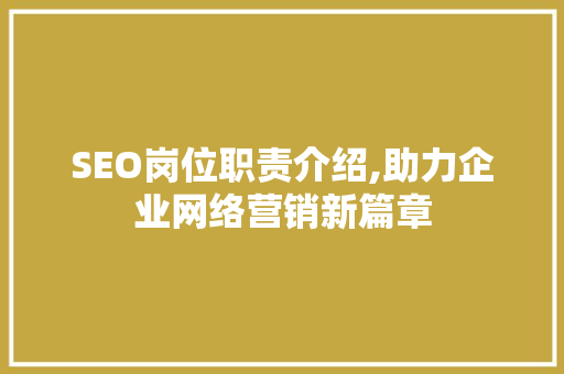 SEO岗位职责介绍,助力企业网络营销新篇章