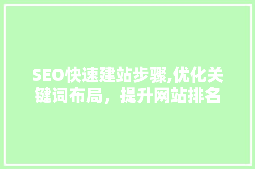 SEO快速建站步骤,优化关键词布局，提升网站排名