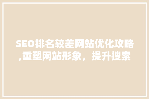 SEO排名较差网站优化攻略,重塑网站形象，提升搜索排名