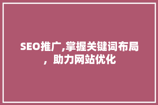 SEO推广,掌握关键词布局，助力网站优化  第1张