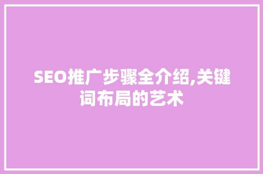 SEO推广步骤全介绍,关键词布局的艺术  第1张
