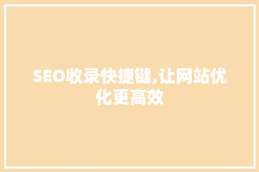 SEO收录快捷键,让网站优化更高效