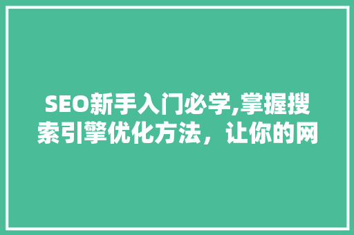 SEO新手入门必学,掌握搜索引擎优化方法，让你的网站脱颖而出