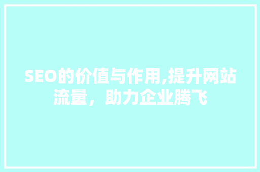 SEO的价值与作用,提升网站流量，助力企业腾飞  第1张