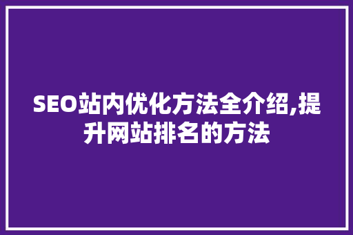 SEO站内优化方法全介绍,提升网站排名的方法