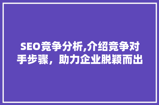 SEO竞争分析,介绍竞争对手步骤，助力企业脱颖而出  第1张