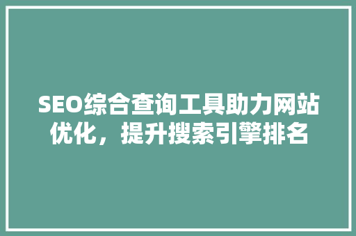 SEO综合查询工具助力网站优化，提升搜索引擎排名