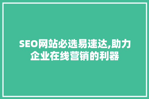SEO网站必选易速达,助力企业在线营销的利器