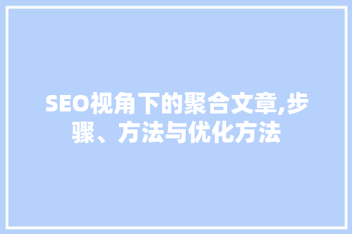 SEO视角下的聚合文章,步骤、方法与优化方法