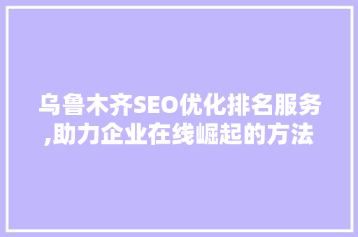 乌鲁木齐SEO优化排名服务,助力企业在线崛起的方法