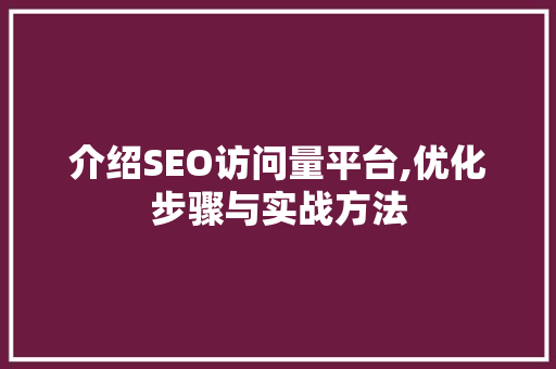 介绍SEO访问量平台,优化步骤与实战方法