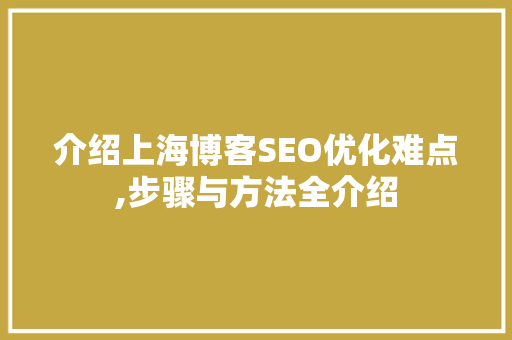 介绍上海博客SEO优化难点,步骤与方法全介绍