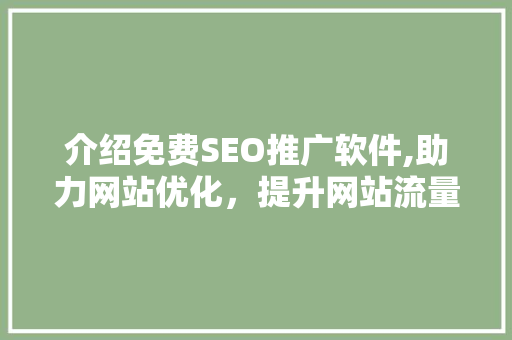 介绍免费SEO推广软件,助力网站优化，提升网站流量