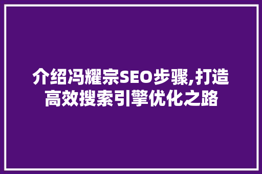 介绍冯耀宗SEO步骤,打造高效搜索引擎优化之路
