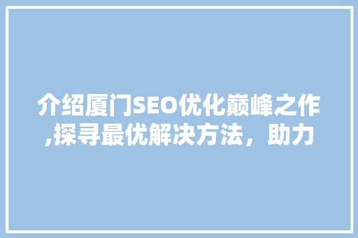 介绍厦门SEO优化巅峰之作,探寻最优解决方法，助力企业腾飞