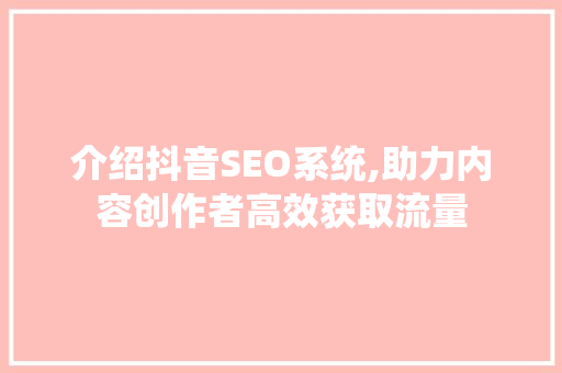 介绍抖音SEO系统,助力内容创作者高效获取流量