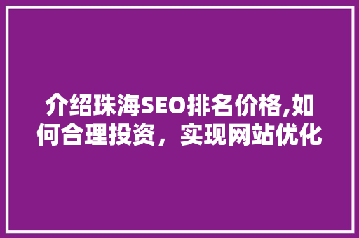 介绍珠海SEO排名价格,如何合理投资，实现网站优化最大化效益