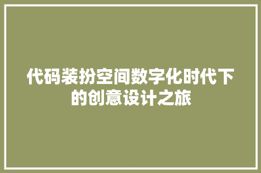 代码装扮空间数字化时代下的创意设计之旅