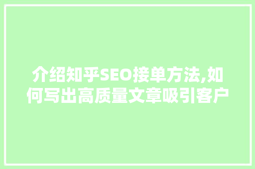 介绍知乎SEO接单方法,如何写出高质量文章吸引客户