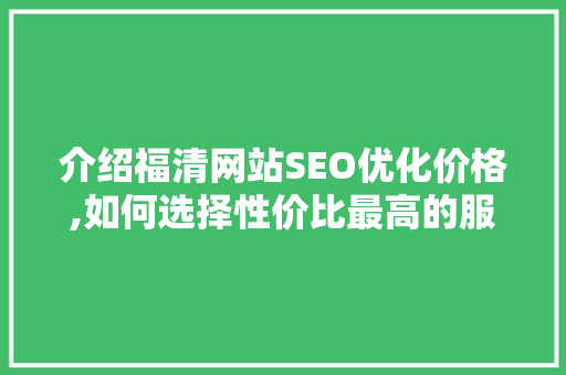 介绍福清网站SEO优化价格,如何选择性价比最高的服务
