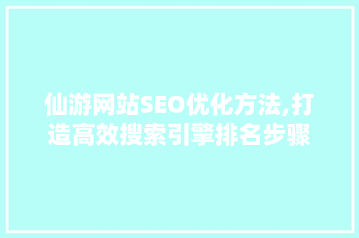 仙游网站SEO优化方法,打造高效搜索引擎排名步骤