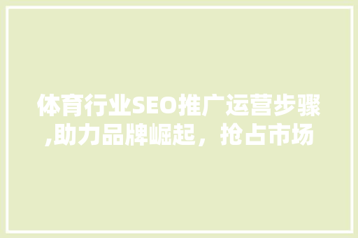 体育行业SEO推广运营步骤,助力品牌崛起，抢占市场先机