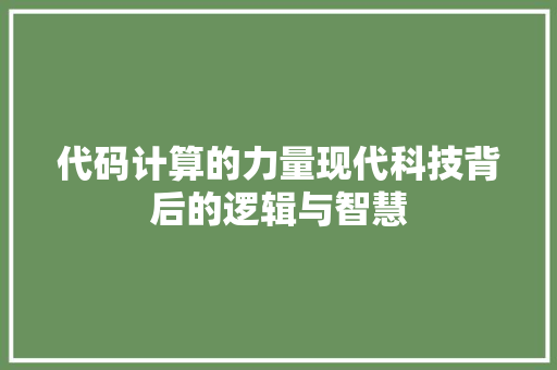 代码计算的力量现代科技背后的逻辑与智慧