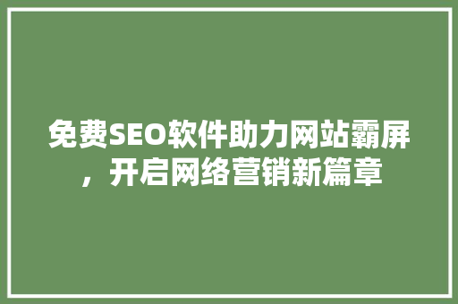 免费SEO软件助力网站霸屏，开启网络营销新篇章
